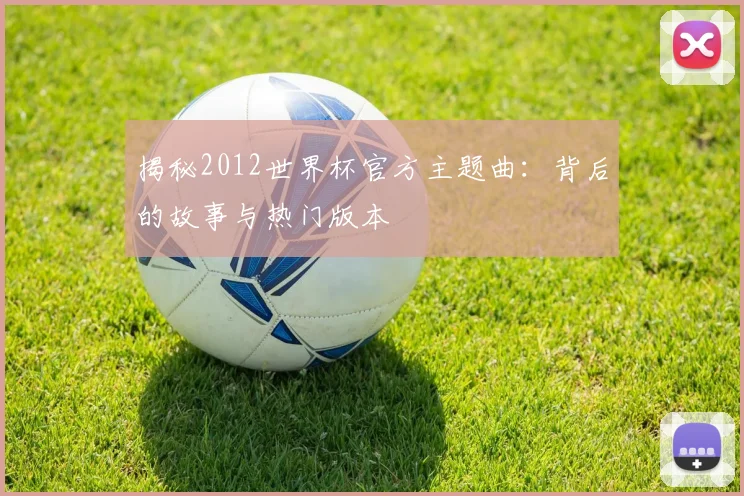 揭秘2012世界杯官方主题曲:背后的故事与热门版本