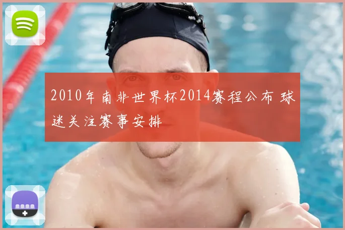 2010年南非世界杯2014赛程公布 球迷关注赛事安排