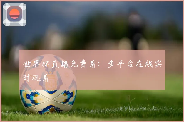 世界杯直播免费看:多平台在线实时观看