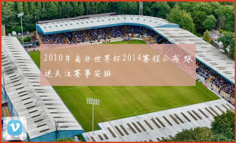 2010年南非世界杯2014赛程公布 球迷关注赛事安排