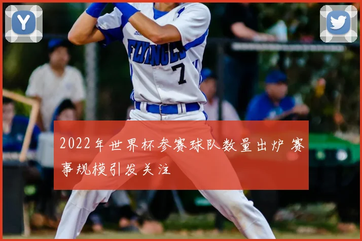 2022年世界杯参赛球队数量出炉 赛事规模引发关注