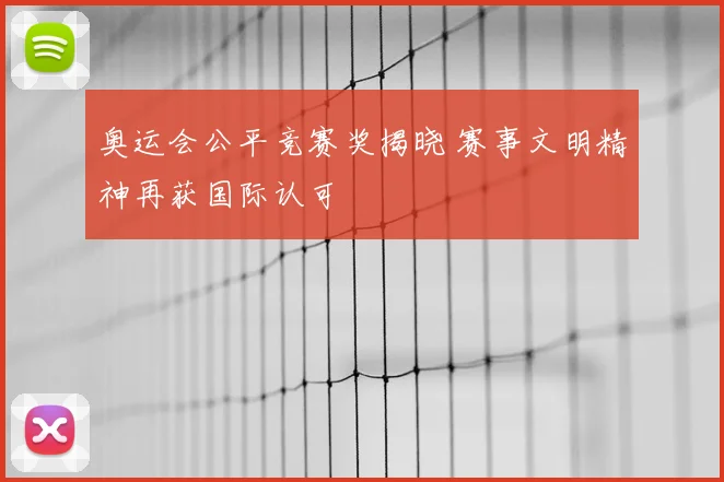 奥运会公平竞赛奖揭晓 赛事文明精神再获国际认可