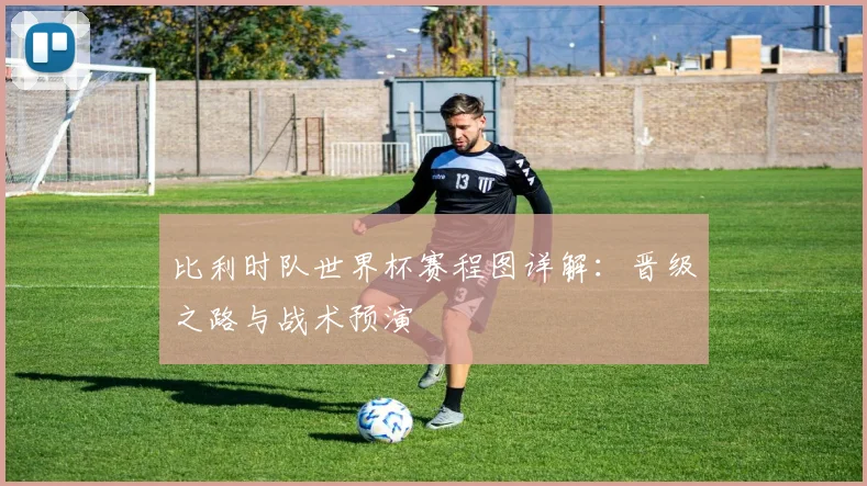 比利时队世界杯赛程图详解:晋级之路与战术预演